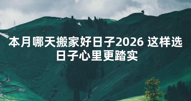本月哪天搬家好日子2026 这样选日子心里更踏实